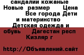 сандалии кожаные. Новые. размер 20 › Цена ­ 1 300 - Все города Дети и материнство » Детская одежда и обувь   . Дагестан респ.,Кизляр г.